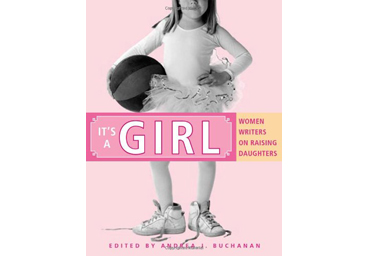 It's A Girl: Women Writers on Raising Daughters